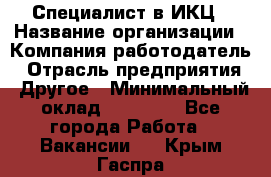 Специалист в ИКЦ › Название организации ­ Компания-работодатель › Отрасль предприятия ­ Другое › Минимальный оклад ­ 21 000 - Все города Работа » Вакансии   . Крым,Гаспра